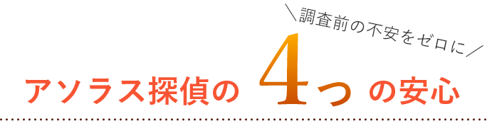 アソラス探偵の4つの安心。調査前の不安をゼロに。